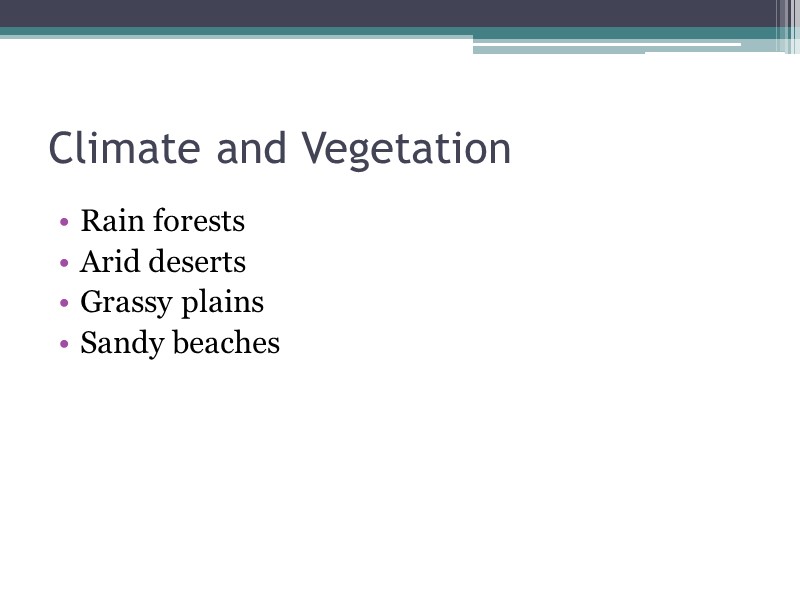 Climate and Vegetation Rain forests Arid deserts Grassy plains Sandy beaches